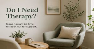 How Do I Know If I Need Therapy? Signs It Might Be Time to Reach Out