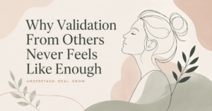 Why Validation From Others Never Feels Like Enough